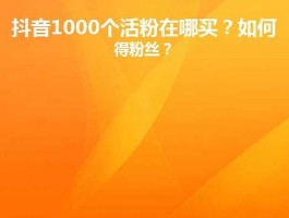 抖音视频1000个活粉在哪买 抖音视频涨粉丝1元1000个活粉(抖音帐号涨粉丝1元1000个活粉)