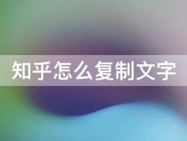 知乎文章怎样复制文字？知乎复制字数为啥限制？，知乎文章复制技巧与字数限制解析