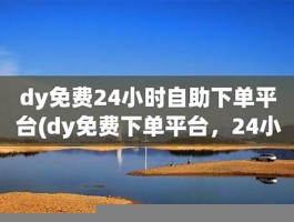 dy完全免费24钟头自助下单平台 ks业务自助下单网址最低价位